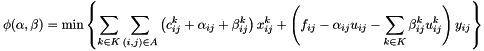 \[ \phi( \alpha , \beta ) = \min \left\{ \sum_{k \in K} \sum_{(i, j) \in A} \left( c_{ij}^k + \alpha_{ij} + \beta_{ij}^k \right)x_{ij}^k + \left( f_{ij} - \alpha_{ij} u_{ij} - \sum_{k \in K} \beta_{ij}^k u_{ij}^k \right) y_{ij} \right\} \]