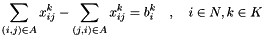 \[ \sum_{(i, j) \in A} x_{ij}^k - \sum_{(j,i) \in A} x_{ij}^k = b_i^k \quad,\quad i \in N , k \in K \]