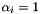 $\alpha_i = 1$