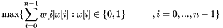 \[ \max \{ \sum_{i = 0}^{n - 1} w[ i ] x[ i ] : x[ i ] \in \{ 0 , 1 \} \hspace{1cm} , i = 0 , ... , n - 1 \} \]